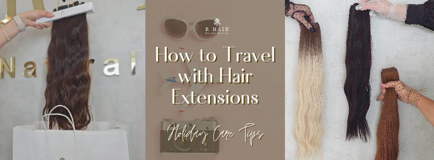 How to Travel with Hair Extensions: Holiday Care Tips